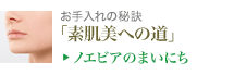 お手入れの秘訣「素肌美への道」 ノエビアのまいにち
