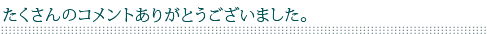 たくさんのコメントありがとうございました。