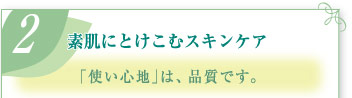(2)素肌にとけこむスキンケア  ｢使い心地｣は、品質です。