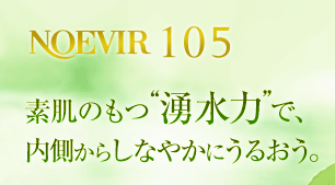 「ノエビア105」素肌のもつ“湧水力”で、内側からしなやかにうるおう。
