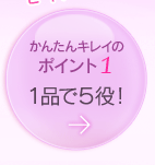 ［かんたんキレイのポイント1］ 1品で5役！