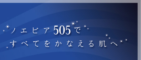 ノエビア505ですべてをかなえる肌へ