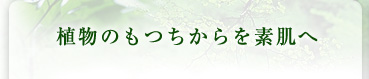 植物のもつちからを素肌へ