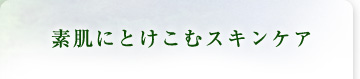 素肌にとけこむスキンケア