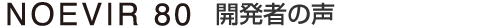 NOEVIR 80 開発者の声