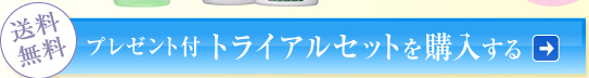 【送料無料】プレゼント付トライアルセットを購入する