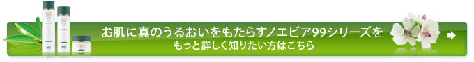 お肌に真のうるおいをもたらすノエビア99シリーズをもっと詳しく知りたい方はこちら