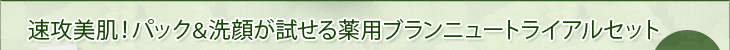 速攻美肌！パック＆洗顔が試せる薬用ブランニュートライアルセット