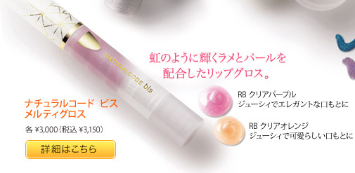 虹のように輝くラメとパールを配合したリップグロス。ナチュラルコード ビス メルティグロス 各¥3,000（税込¥3,150）