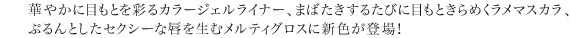 華やかに目もとを彩るカラージェルライナー、まばたきするたびに目もときらめくラメマスカラ、ぷるんとしたセクシーな唇を生むメルティグロスに新色が登場！