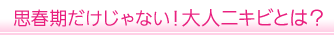 思春期だけじゃない！大人ニキビとは？