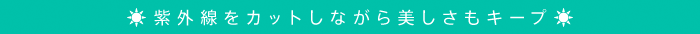 紫外線をカットしながら美しさもキープ