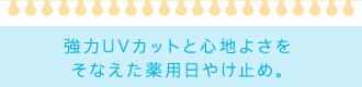 強力UVカットと心地よさをそなえた薬用日やけ止め。