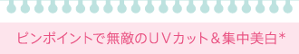 ピンポイントで無敵のＵＶカット＆集中美白