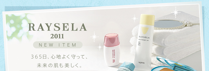 RAYSELA 2011 365日、心地よく守って、未来の肌も美しく。