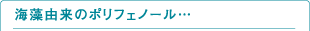 海藻由来のポリフェノール… 