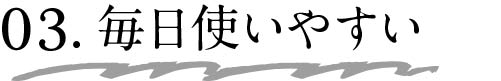 03.毎日使いやすい