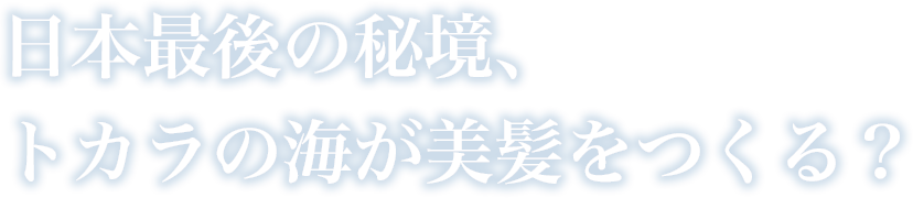 日本最後の秘境、トカラの海が美髪をつくる？