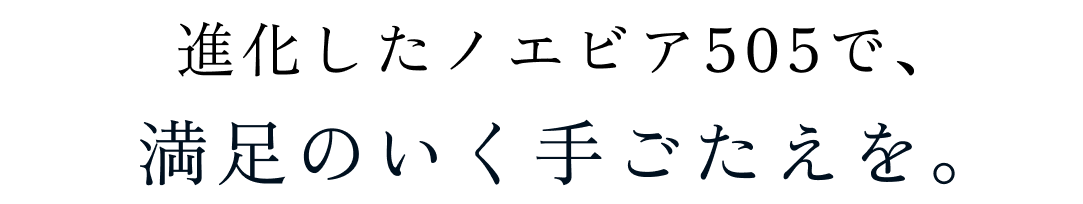 進化したノエビア505で、満足のいく手ごたえを。