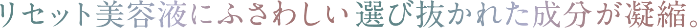 リセット美容液にふさわしい選び抜かれた成分が凝縮